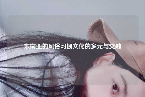 东南亚的风俗习惯文化的多元与交融